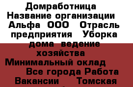 Домработница › Название организации ­ Альфа, ООО › Отрасль предприятия ­ Уборка дома, ведение хозяйства › Минимальный оклад ­ 10 000 - Все города Работа » Вакансии   . Томская обл.